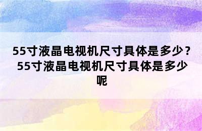 55寸液晶电视机尺寸具体是多少？ 55寸液晶电视机尺寸具体是多少呢